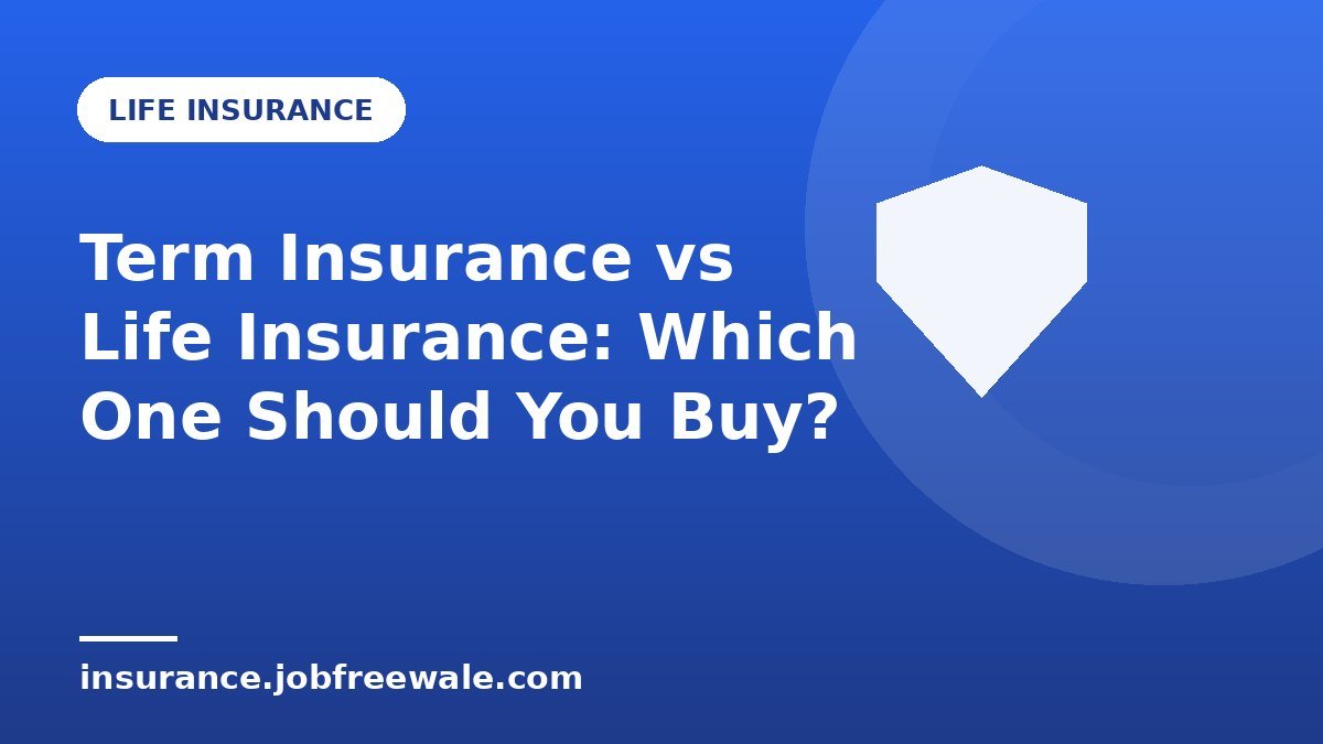 Term Insurance vs Life Insurance: Which One Should You Buy?